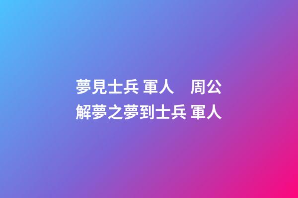 夢見士兵 軍人　周公解夢之夢到士兵 軍人